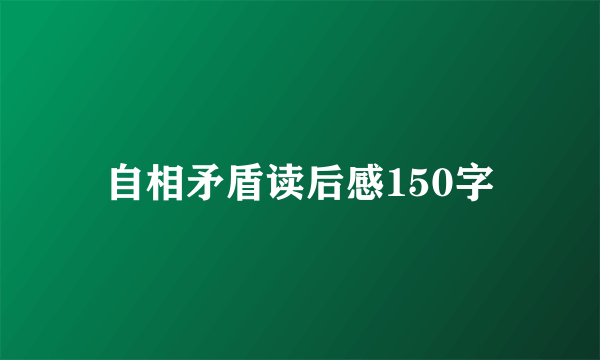 自相矛盾读后感150字