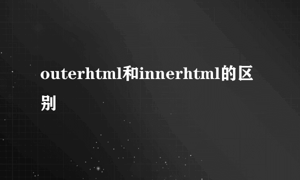 outerhtml和innerhtml的区别