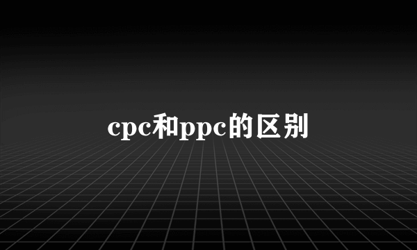 cpc和ppc的区别