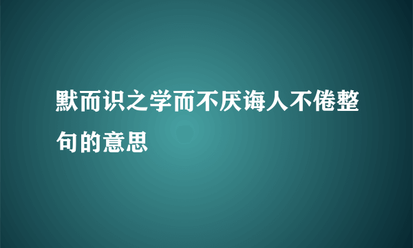 默而识之学而不厌诲人不倦整句的意思