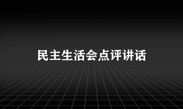民主生活会点评讲话