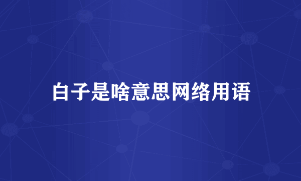 白子是啥意思网络用语