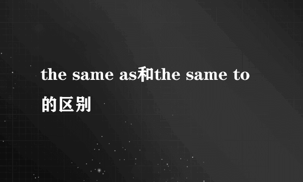 the same as和the same to的区别