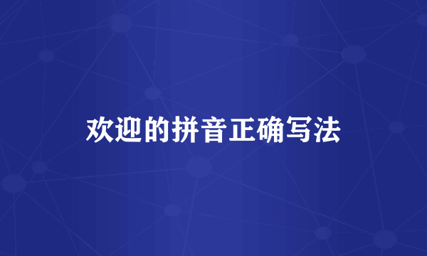 欢迎的拼音正确写法