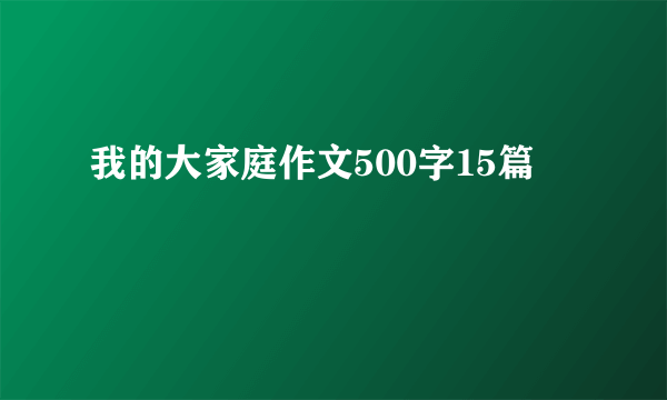 我的大家庭作文500字15篇