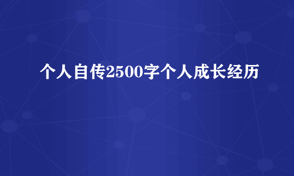 个人自传2500字个人成长经历