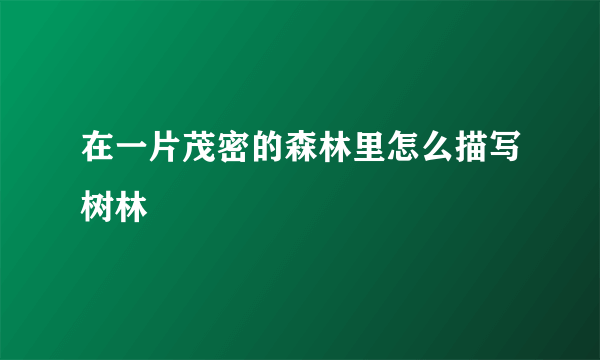 在一片茂密的森林里怎么描写树林