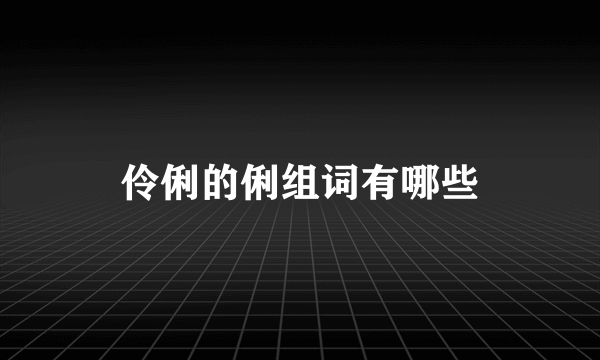 伶俐的俐组词有哪些