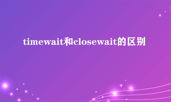 timewait和closewait的区别