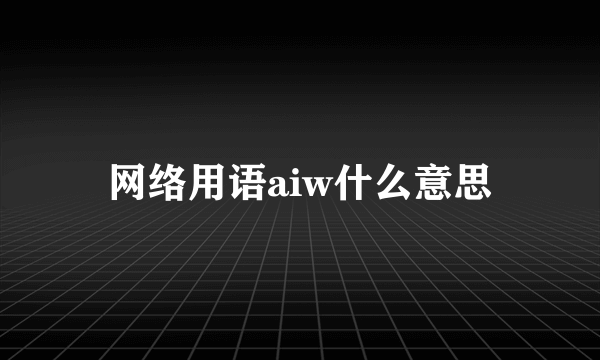 网络用语aiw什么意思