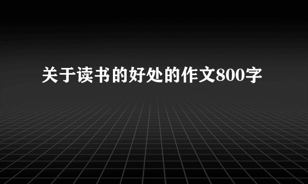 关于读书的好处的作文800字