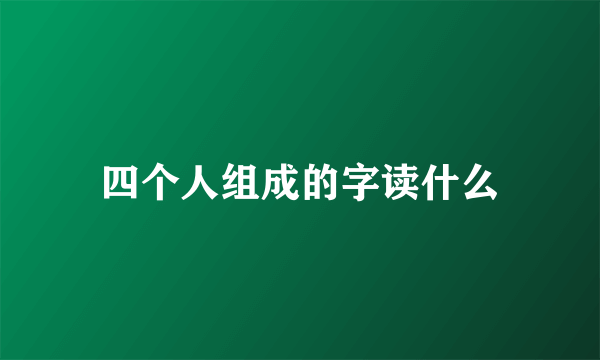四个人组成的字读什么