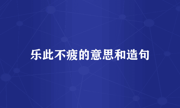 乐此不疲的意思和造句