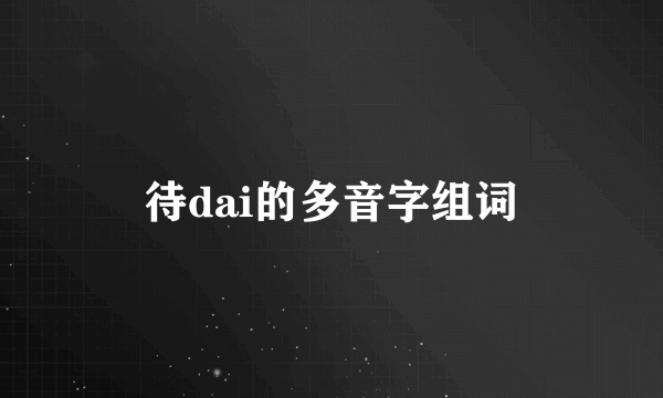 待dai的多音字组词