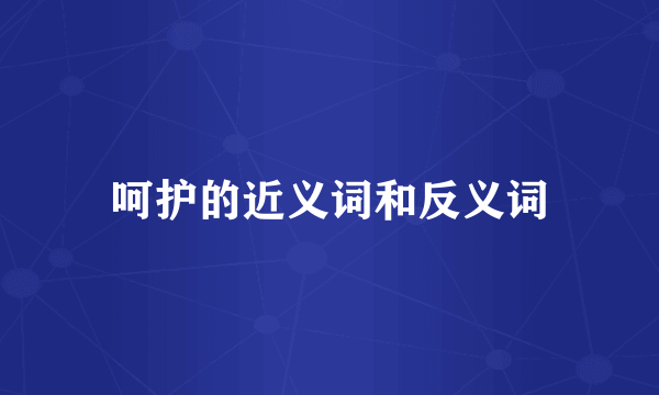 呵护的近义词和反义词