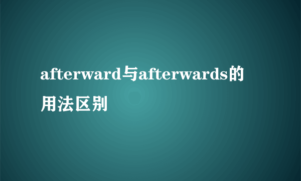 afterward与afterwards的用法区别
