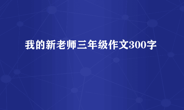 我的新老师三年级作文300字