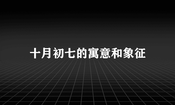 十月初七的寓意和象征