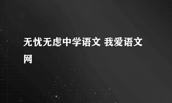无忧无虑中学语文 我爱语文网