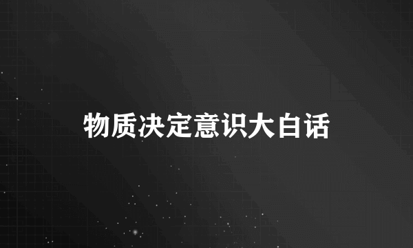 物质决定意识大白话