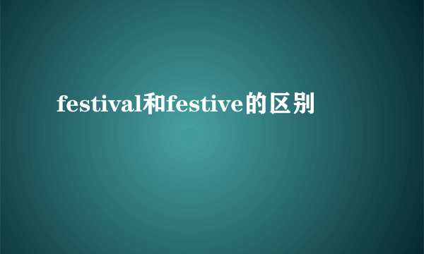festival和festive的区别