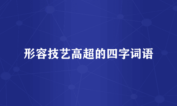 形容技艺高超的四字词语