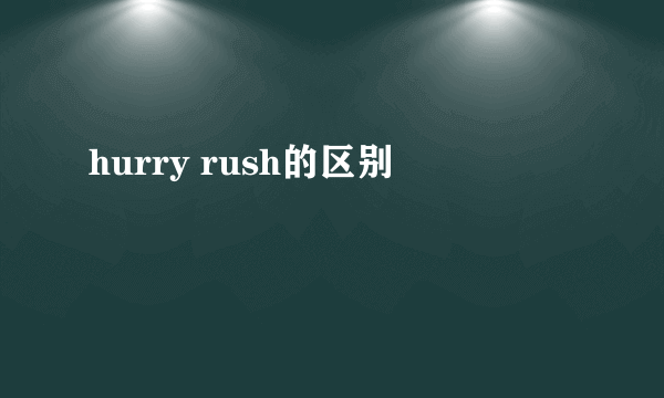 hurry rush的区别