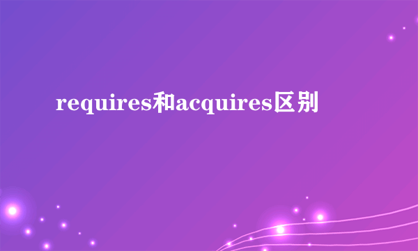requires和acquires区别