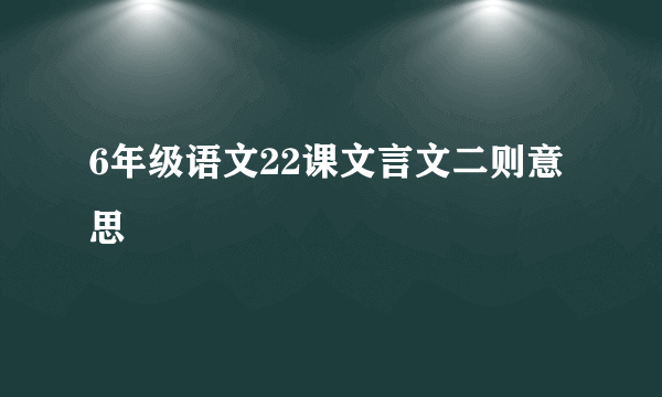 6年级语文22课文言文二则意思