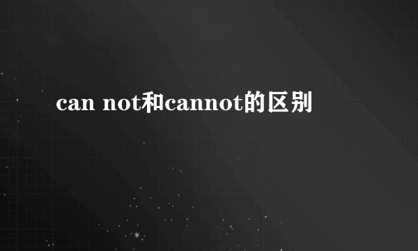can not和cannot的区别
