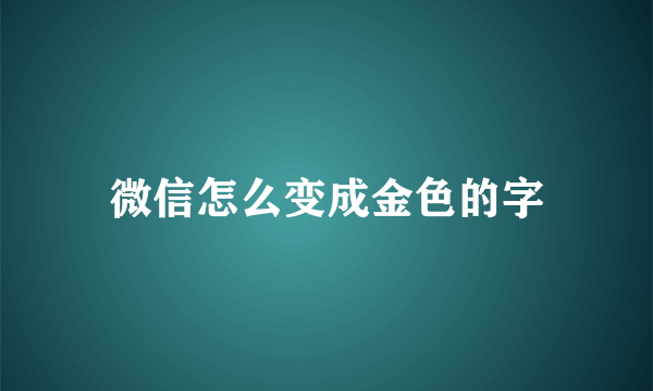 微信怎么变成金色的字