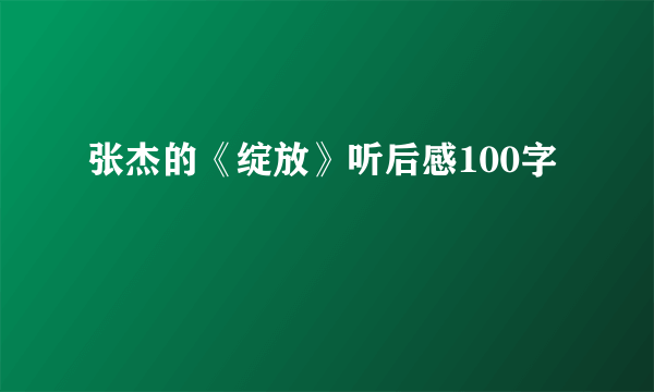 张杰的《绽放》听后感100字