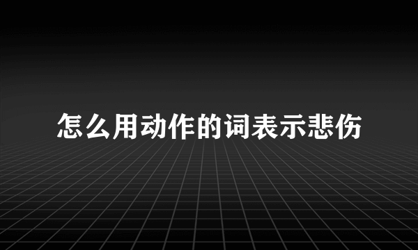 怎么用动作的词表示悲伤