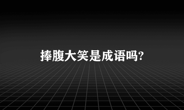 捧腹大笑是成语吗?