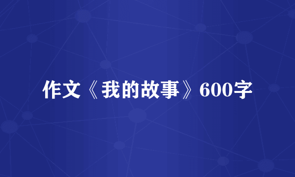 作文《我的故事》600字
