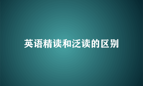 英语精读和泛读的区别