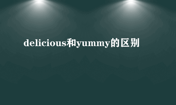 delicious和yummy的区别