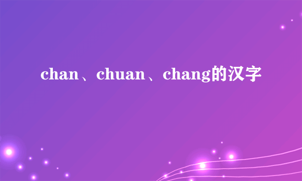 chan、chuan、chang的汉字