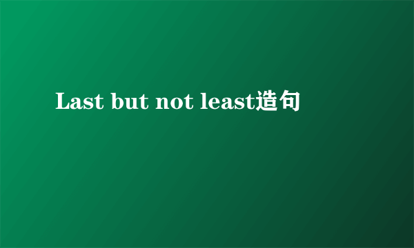 Last but not least造句