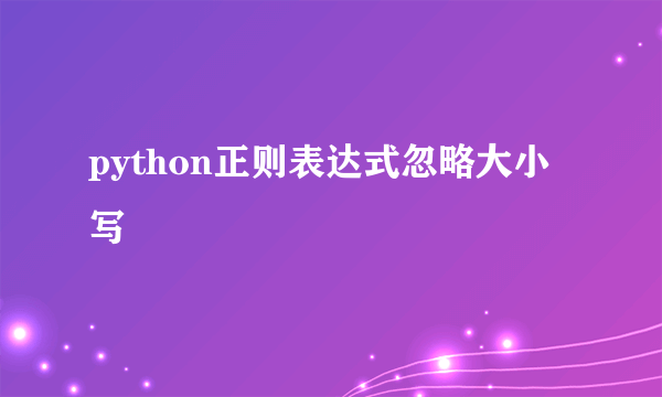 python正则表达式忽略大小写