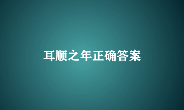 耳顺之年正确答案