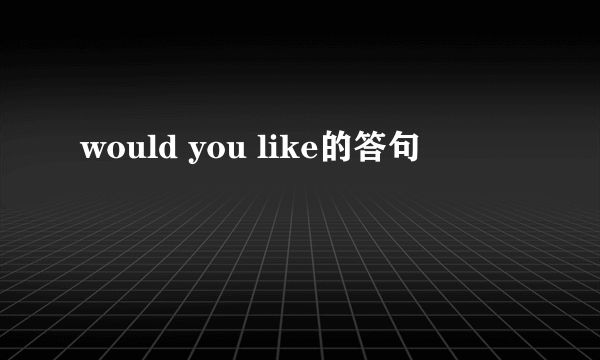 would you like的答句