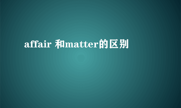 affair 和matter的区别