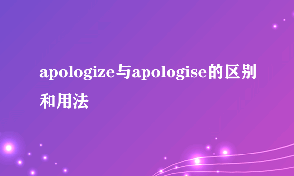 apologize与apologise的区别和用法