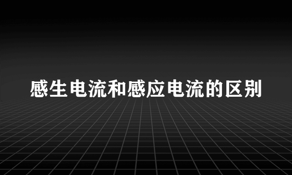 感生电流和感应电流的区别
