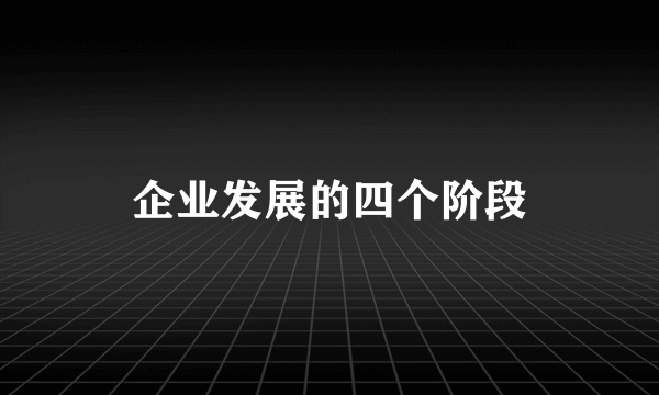 企业发展的四个阶段