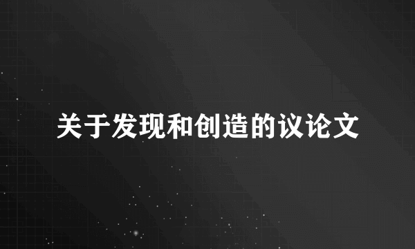 关于发现和创造的议论文