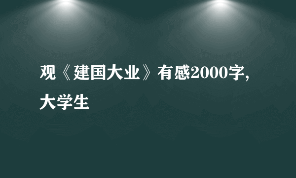 观《建国大业》有感2000字,大学生