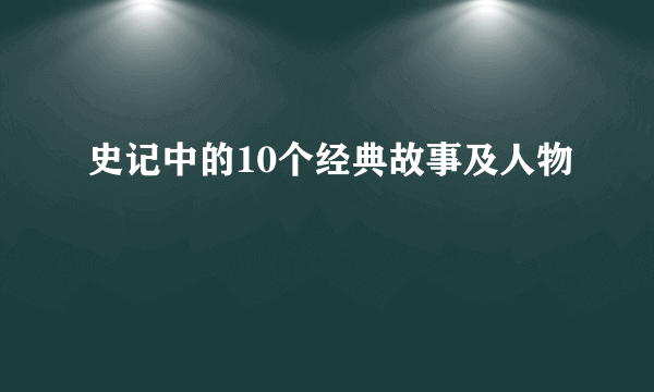 史记中的10个经典故事及人物