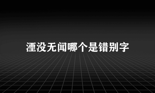 湮没无闻哪个是错别字